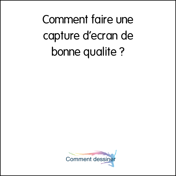 Comment faire une capture d’écran de bonne qualité